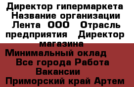 Директор гипермаркета › Название организации ­ Лента, ООО › Отрасль предприятия ­ Директор магазина › Минимальный оклад ­ 1 - Все города Работа » Вакансии   . Приморский край,Артем г.